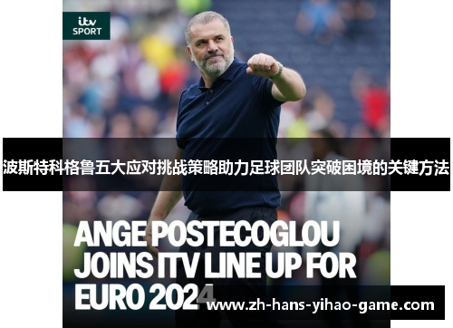 波斯特科格鲁五大应对挑战策略助力足球团队突破困境的关键方法 波斯特科格鲁五大应对挑战策略助力足球团队突破困境的关键方法