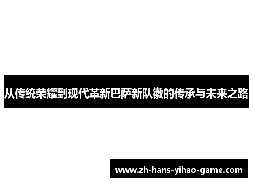 从传统荣耀到现代革新巴萨新队徽的传承与未来之路