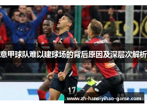 意甲球队难以建球场的背后原因及深层次解析