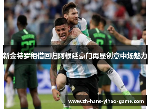 新金特罗租借回归阿根廷豪门再显创意中场魅力 新金特罗租借回归阿根廷豪门再显创意中场魅力