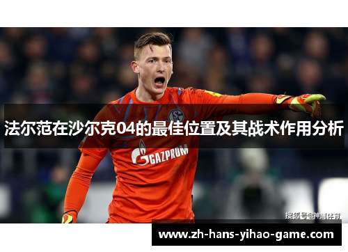 法尔范在沙尔克04的最佳位置及其战术作用分析