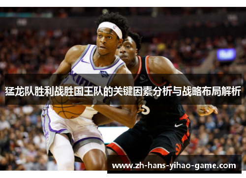 猛龙队胜利战胜国王队的关键因素分析与战略布局解析