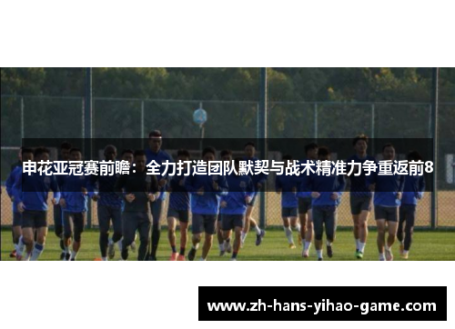 申花亚冠赛前瞻：全力打造团队默契与战术精准力争重返前8