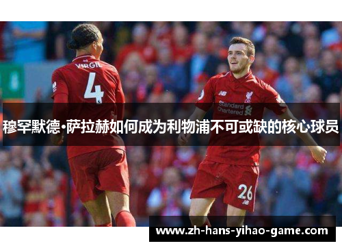 穆罕默德·萨拉赫如何成为利物浦不可或缺的核心球员
