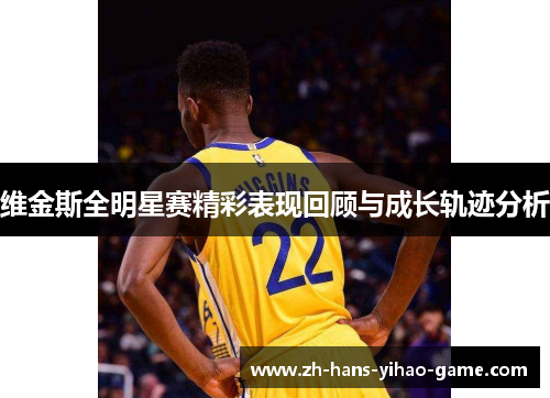 维金斯全明星赛精彩表现回顾与成长轨迹分析