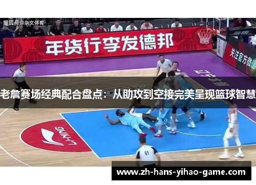 老詹赛场经典配合盘点:从助攻到空接完美呈现篮球智慧 老詹赛场经典配合盘点:从助攻到空接完美呈现篮球智慧