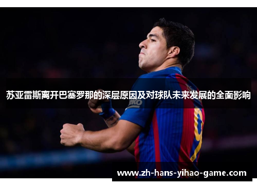 苏亚雷斯离开巴塞罗那的深层原因及对球队未来发展的全面影响