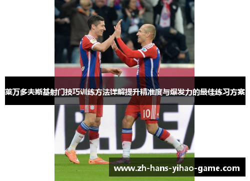 莱万多夫斯基射门技巧训练方法详解提升精准度与爆发力的最佳练习方案