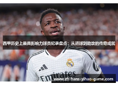 西甲历史上最具影响力球员纪录盘点：从进球到助攻的传奇成就