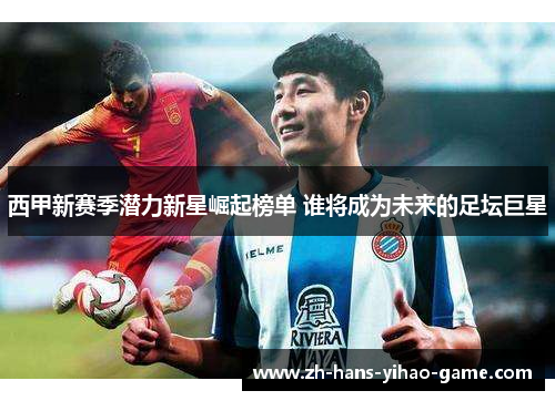 西甲新赛季潜力新星崛起榜单 谁将成为未来的足坛巨星