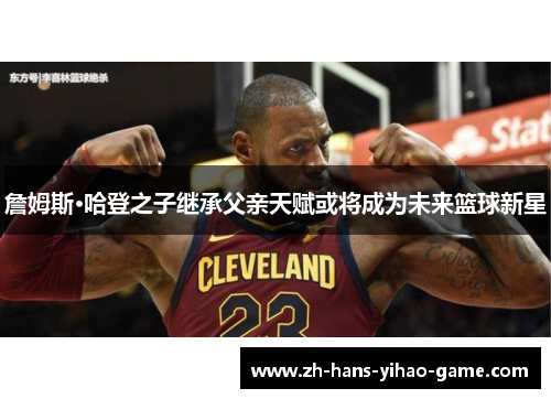 詹姆斯·哈登之子继承父亲天赋或将成为未来篮球新星