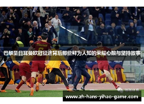 巴黎圣日耳曼欧冠征途背后那些鲜为人知的荣耀心酸与坚持故事 巴黎圣日耳曼欧冠征途背后那些鲜为人知的荣耀心酸与坚持故事
