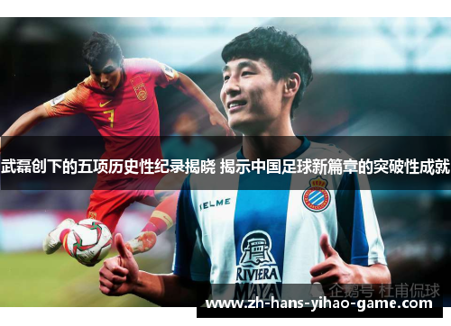 武磊创下的五项历史性纪录揭晓 揭示中国足球新篇章的突破性成就 武磊创下的五项历史性纪录揭晓 揭示中国足球新篇章的突破性成就