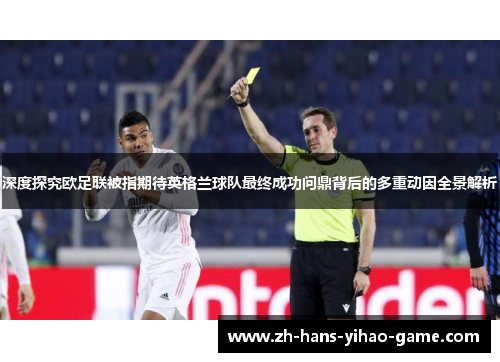 深度探究欧足联被指期待英格兰球队最终成功问鼎背后的多重动因全景解析