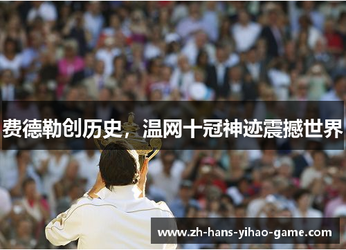 费德勒创历史,温网十冠神迹震撼世界 费德勒创历史,温网十冠神迹震撼世界