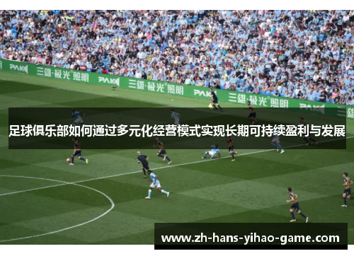 足球俱乐部如何通过多元化经营模式实现长期可持续盈利与发展 足球俱乐部如何通过多元化经营模式实现长期可持续盈利与发展