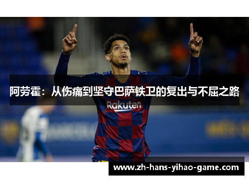 阿劳霍：从伤痛到坚守巴萨铁卫的复出与不屈之路