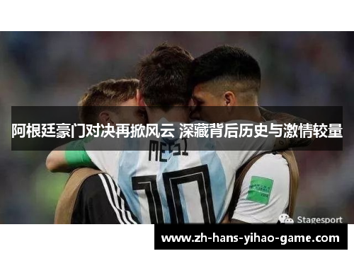阿根廷豪门对决再掀风云 深藏背后历史与激情较量 阿根廷豪门对决再掀风云 深藏背后历史与激情较量
