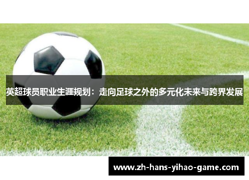 英超球员职业生涯规划：走向足球之外的多元化未来与跨界发展