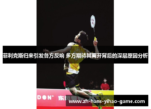 菲利克斯归来引发各方反响 多方期待其离开背后的深层原因分析