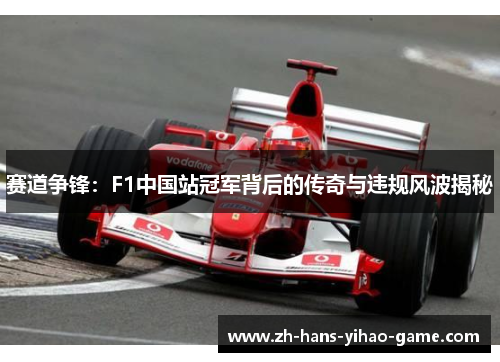 赛道争锋:F1中国站冠军背后的传奇与违规风波揭秘 赛道争锋:F1中国站冠军背后的传奇与违规风波揭秘