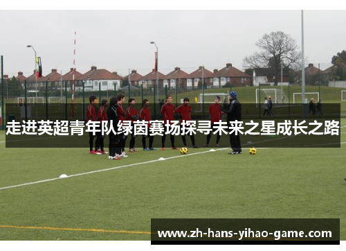 走进英超青年队绿茵赛场探寻未来之星成长之路