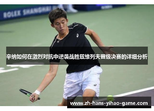 辛纳如何在激烈对抗中逆袭战胜兹维列夫晋级决赛的详细分析