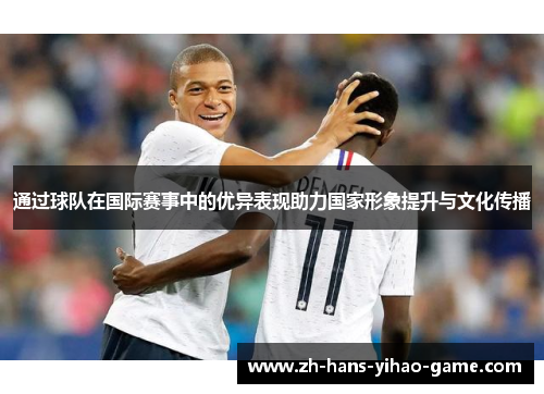 通过球队在国际赛事中的优异表现助力国家形象提升与文化传播