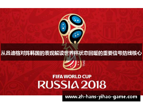 从吕迪格对阵韩国的表现解读世界杯状态回暖的重要信号防线核心