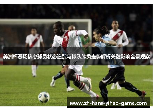 美洲杯赛场核心球员状态追踪与球队胜负走势解析关键影响全景观察