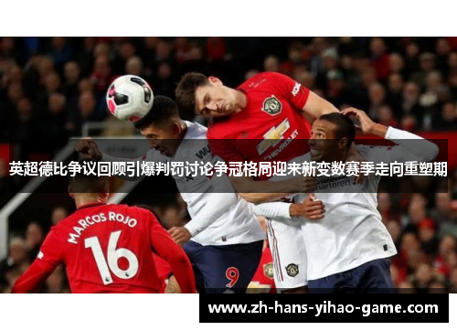 英超德比争议回顾引爆判罚讨论争冠格局迎来新变数赛季走向重塑期