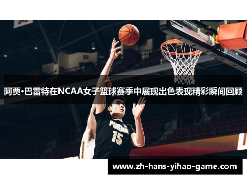 阿贾·巴雷特在NCAA女子篮球赛季中展现出色表现精彩瞬间回顾