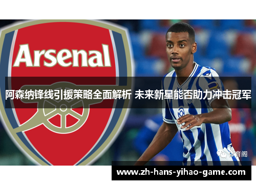 阿森纳锋线引援策略全面解析 未来新星能否助力冲击冠军