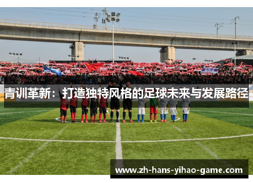 青训革新：打造独特风格的足球未来与发展路径