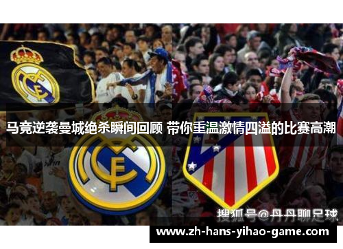 马竞逆袭曼城绝杀瞬间回顾 带你重温激情四溢的比赛高潮 马竞逆袭曼城绝杀瞬间回顾 带你重温激情四溢的比赛高潮